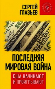 Последняя мировая война. США начинают и проигрывают - Глазьев Сергей (читаем полную версию книг бесплатно txt) 📗