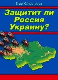 Защитит ли Россия Украину? - Холмогоров Егор (читать полностью бесплатно хорошие книги TXT) 📗