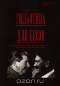 Гильотина для бесов: этнические и психогенетические аспекты кадровой политики 1934-2000 гг - Перин Роман Людвигович (читать хорошую книгу txt) 📗