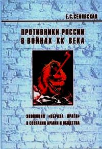 Противники России в войнах ХХ века (Эволюция «образа врага» в сознании армии и общества) - Сенявская Елена Спартаковна