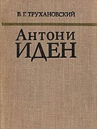 Антони Иден - Трухановский Владимир Григорьевич (хороший книги онлайн бесплатно txt) 📗