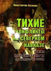 Тихие конфликты на Северном Кавказе. Адыгея, Кабардино-Балкария, Карачаево-Черкесия - Казенин Константин (книги онлайн полные .txt) 📗