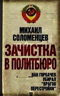 Зачистка в политбюро. Как Горбачев убирал врагов перестройки - Соломенцев Михаил Сергеевич (читать хорошую книгу .TXT) 📗