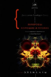 Микробы хорошие и плохие. Наше здоровье и выживание в мире бактерий. - Сакс Джессика Снайдер (книги без сокращений .txt) 📗