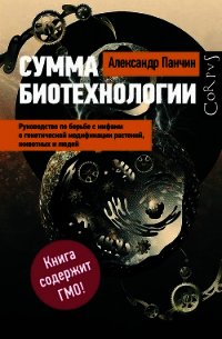 Сумма биотехнологии. Руководство по борьбе с мифами о генетической модификации растений, животных и  - Панчин Александр