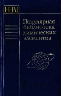 Популярная библиотека химических элементов. Книга первая. Водород — палладий - Коллектив авторов (электронные книги без регистрации TXT) 📗