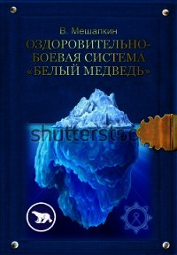 Оздоровительно-боевая система «Белый Медведь» - Мешалкин Владислав Эдуардович (читать книги онлайн полные версии .txt) 📗