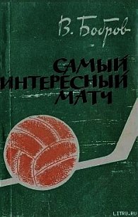 Самый интересный матч - Бобров Всеволод Михайлович (книги без регистрации бесплатно полностью .txt) 📗