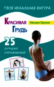 Красивая грудь. 25 лучших упражнений - Лагутин Михаил Петрович (читаем книги онлайн бесплатно без регистрации .TXT) 📗