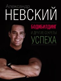 Бодибилдинг и другие секреты успеха - Невский Александр Александрович (книга регистрации txt) 📗