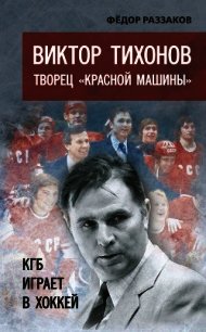 Виктор Тихонов творец «Красной машины». КГБ играет в хоккей - Раззаков Федор Ибатович (библиотека книг бесплатно без регистрации .txt) 📗