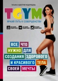 TGym – яркий путь к совершенству: все, что нужно для создания здорового и красивого тела своей мечты - Федорищев Дмитрий