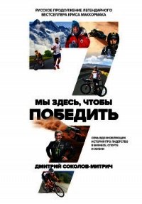 Мы здесь, чтобы победить: семь историй о лидерстве в бизнесе и спорте - Соколов-Митрич Дмитрий (книга бесплатный формат TXT) 📗