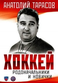 Хоккей. Родоначальники и новички - Тарасов Анатолий Владимирович (читать книги онлайн регистрации .TXT) 📗