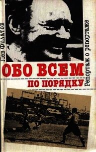 Обо всем по порядку. Репортаж о репортаже - Филатов Лев Иванович (книги онлайн .txt) 📗