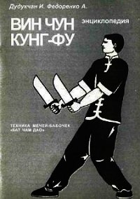 Энциклопедия ВИН ЧУН КУНГ-ФУ. Кн.6. Техника мечей-бабочек "Бат Чам Дао" - Федоренко А.