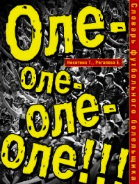 Словарь футбольного болельщика. Оле-оле-оле-оле!!! - Никитина Т. Г. (книги без регистрации бесплатно полностью сокращений txt) 📗