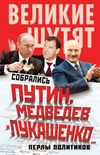 Собрались Путин, Медведев и Лукашенко… Перлы политиков - Бенуа Софья (электронную книгу бесплатно без регистрации .TXT) 📗