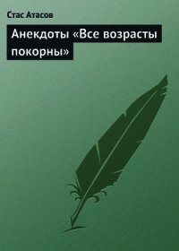 Все возрасты покорны… - Атасов Стас (бесплатные серии книг txt) 📗