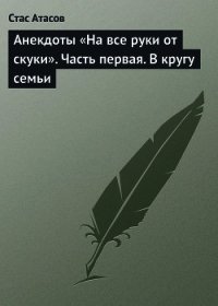 Анекдоты «На все руки от скуки». Часть первая. В кругу семьи - Атасов Стас (версия книг .TXT) 📗