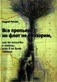 Все пропьем, но флот не опозорим, или Не носил бы я погоны, если б не было смешно - Рискин Андрей (бесплатная регистрация книга TXT) 📗