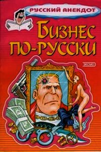 Бизнес по-русски. Анекдоты о русских бизнесменах и чиновниках - Коллектив авторов (полная версия книги .txt) 📗