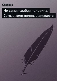 Не самая слабая половина. Самые женственные анекдоты - Сборник Сборник (читать бесплатно полные книги txt) 📗