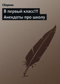 В первый класс!!! Анекдоты про школу - Сборник Сборник (электронные книги без регистрации .txt) 📗