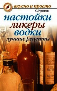 Настойки, ликеры, водки. Лучшие рецепты - Кротов Сергей (е книги .TXT) 📗