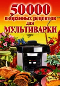 50 000 избранных рецептов для мультиварки - Семенова Наталья (читаем книги онлайн бесплатно полностью .TXT) 📗