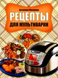 Рецепты для мультиварки - Макарова Антонина (книги бесплатно без txt) 📗