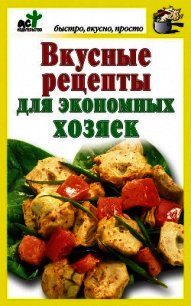 Вкусные рецепты для экономных хозяек - Костина Дарья (книги без регистрации полные версии .TXT) 📗