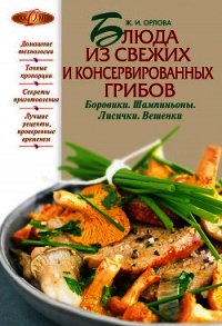 Блюда из свежих и консервированных грибов. Боровики, шампиньоны, лисички, вешенки - Орлова Жанна Ивановна