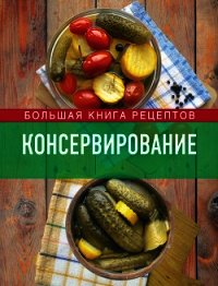 Консервирование. Большая книга рецептов - Михайлова Ирина Анатольевна (читать книги онлайн бесплатно полные версии .txt) 📗