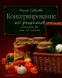 Консервирование. 60 рецептов, которые вы еще не знаете ... - Савкова Раиса (читать книги онлайн бесплатно полностью без TXT) 📗