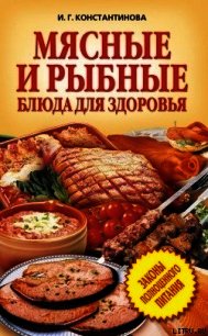 Мясные и рыбные блюда для здоровья - Константинова Ирина Геннадьевна (читать книги бесплатно полные версии TXT) 📗