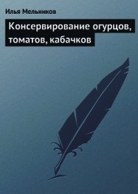 Консервирование огурцов, томатов, кабачков - Мельников Илья (книги онлайн без регистрации TXT) 📗