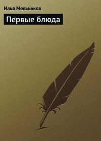 Первые блюда - Мельников Илья (бесплатные серии книг .TXT) 📗