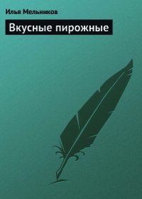 Вкусные пирожные - Мельников Илья (читать книги онлайн полностью .TXT) 📗