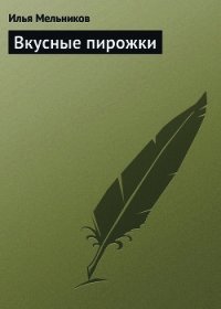 Вкусные пирожки - Мельников Илья (читать книги онлайн бесплатно без сокращение бесплатно TXT) 📗