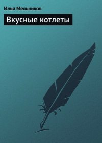 Вкусные котлеты - Мельников Илья (читать книги бесплатно полные версии .TXT) 📗