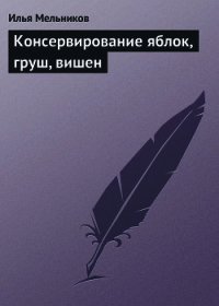 Консервирование яблок, груш, вишен - Мельников Илья (читаем книги онлайн .TXT) 📗