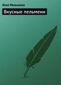 Вкусные пельмени - Мельников Илья (книги онлайн бесплатно серия .TXT) 📗