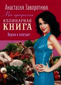 Моя прекрасная кулинарная книга. Вкусно и полезно - Заворотнюк Анастасия (читать книги онлайн регистрации .txt) 📗