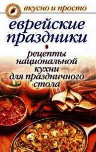 Еврейские праздники. Рецепты национальной кухни для праздничного стола - Константинова Ирина Геннадьевна