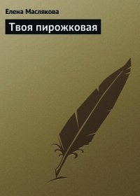 Твоя пирожковая - Маслякова Елена (читать лучшие читаемые книги TXT) 📗