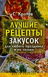 Лучшие рецепты закусок для любого праздника и не только - Кротов Сергей (книги полностью бесплатно .TXT) 📗