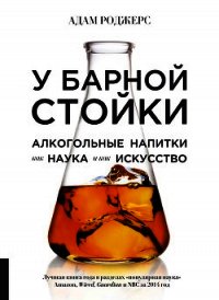 У барной стойки. Алкогольные напитки как наука и как искусство - Роджерс Адам (книги бесплатно читать без txt) 📗