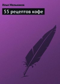 55 рецептов кофе - Мельников Илья (книги без регистрации бесплатно полностью .TXT) 📗