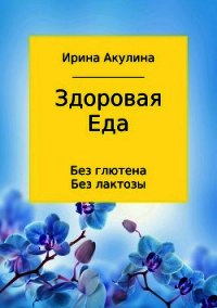 Здоровая еда – без глютена, без лактозы - Акулина Ирина (библиотека книг бесплатно без регистрации txt) 📗